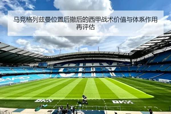 马竞格列兹曼位置后撤后的西甲战术价值与体系作用再评估