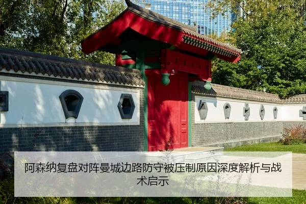 阿森纳复盘对阵曼城边路防守被压制原因深度解析与战术启示