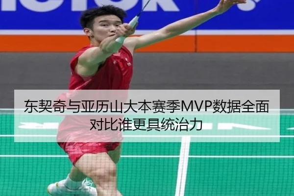 东契奇与亚历山大本赛季MVP数据全面对比谁更具统治力