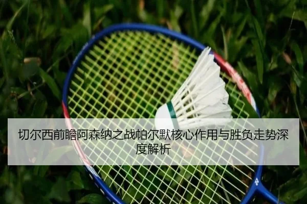 切尔西前瞻阿森纳之战帕尔默核心作用与胜负走势深度解析