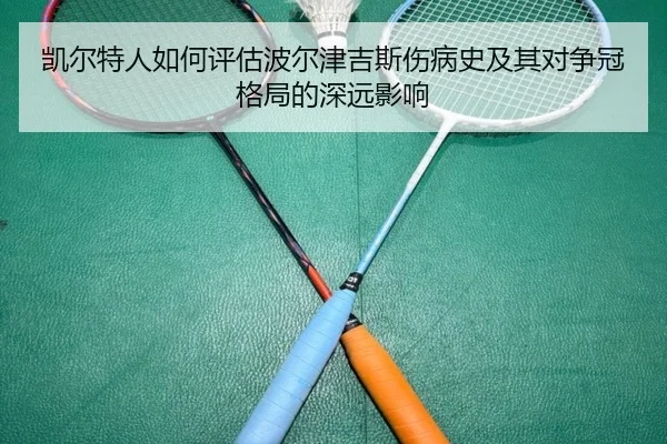 凯尔特人如何评估波尔津吉斯伤病史及其对争冠格局的深远影响