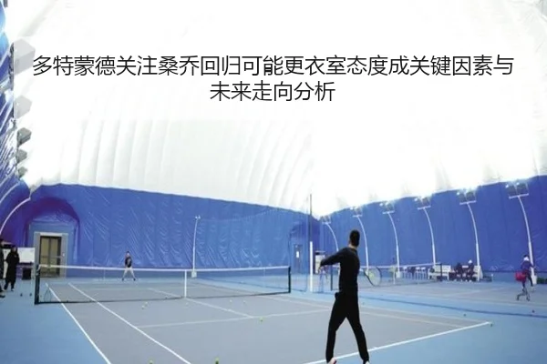 多特蒙德关注桑乔回归可能更衣室态度成关键因素与未来走向分析