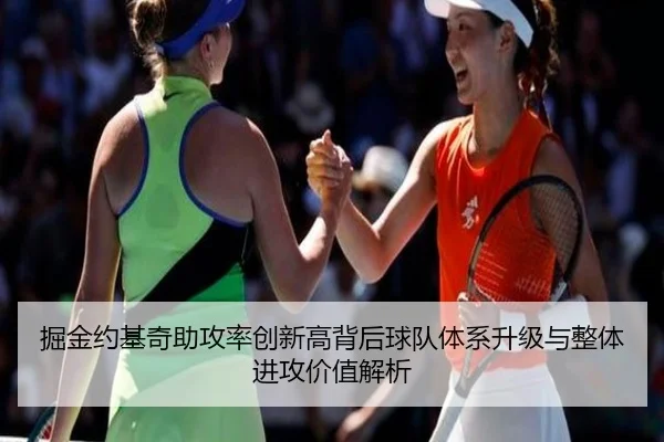 掘金约基奇助攻率创新高背后球队体系升级与整体进攻价值解析