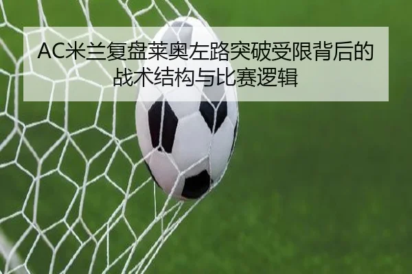 AC米兰复盘莱奥左路突破受限背后的战术结构与比赛逻辑