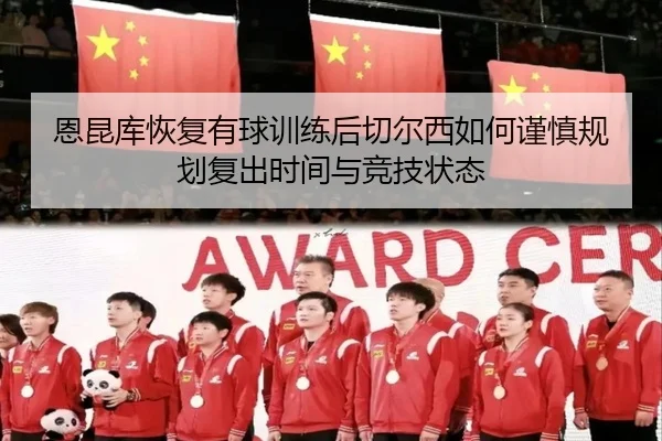 恩昆库恢复有球训练后切尔西如何谨慎规划复出时间与竞技状态