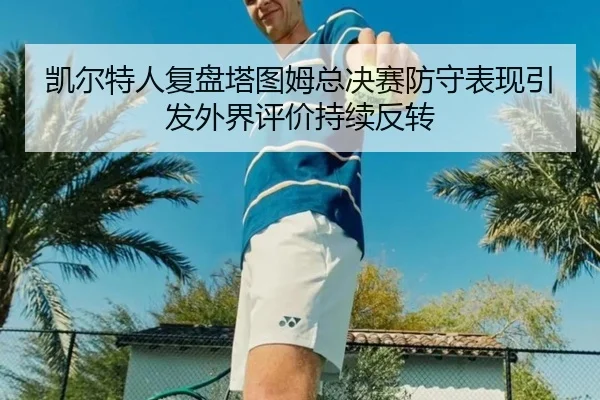凯尔特人复盘塔图姆总决赛防守表现引发外界评价持续反转